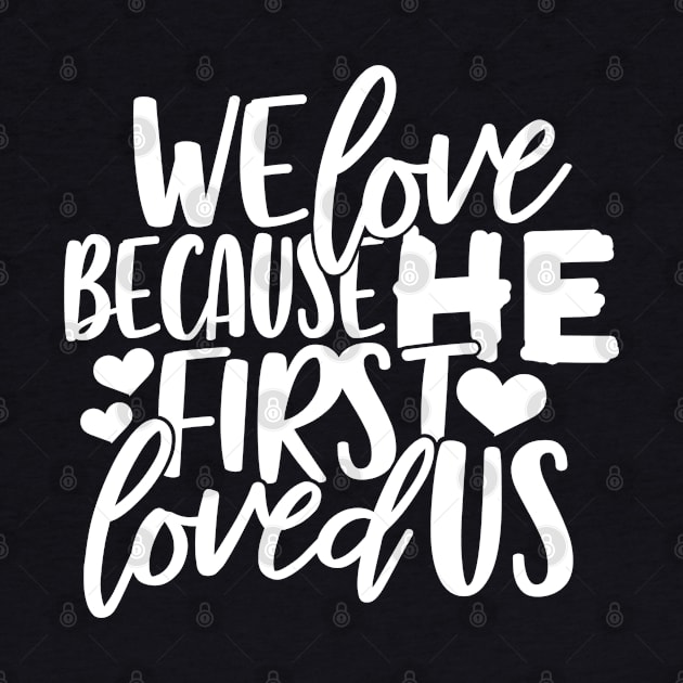 We Love Because He First Loved Us by ChristianLifeApparel